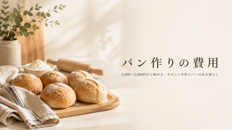 パン作りにかかる費用はいくら？道具・材料・コストを解説