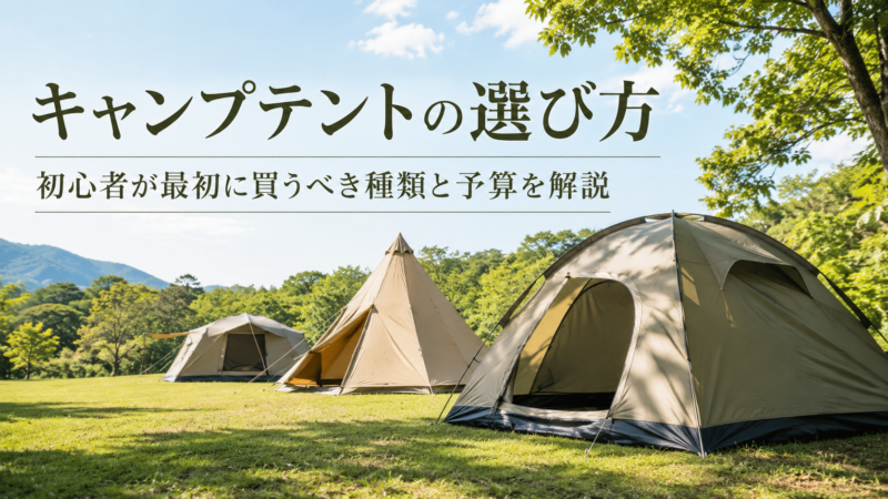 キャンプテントの選び方｜初心者が最初に買うべき種類と予算を解説
